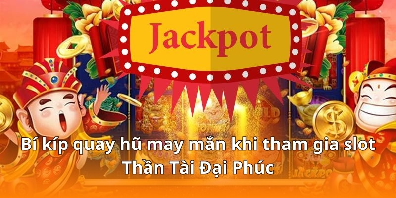 Bí kíp quay hũ may mắn khi tham gia slot Thần Tài Đại Phúc
